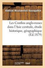 Les Confins Anglo-Russes Dans L'Asie Centrale, Etude Historique, Geographique