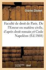 Faculte de Droit de Paris. de L'Erreur En Matiere Civile, D'Apres Le Droit Romain Et Code Napoleon