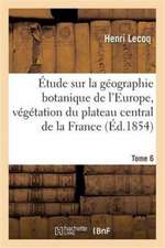 Étude Sur La Géographie Botanique de l'Europe, Végétation Du Plateau Central de la France Tome 6