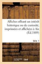 Affiches Offrant Un Interet Historique Ou de Curiosite, Imprimees Et Affichees a AIX. Serie 1