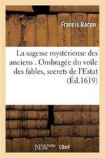 La Sagesse Mystérieuse Des Anciens . Ombragée Du Voile Des Fables, Appliquées Aux Secrets de l'Estat