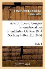 Acte Du 10ème Congrès International Des Orientalistes. Genève 1804 Sections 1-1bis Partie 2