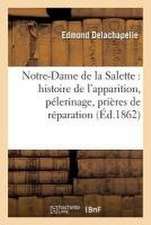 Notre-Dame de la Salette: Histoire de l'Apparition, Pélerinage, Prières de Réparation