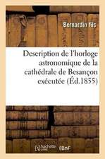 Description de l'Horloge Astronomique de la Cathédrale de Besançon Exécutée Par Bernardin Fils