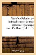 Véritable Relation de l'Effroyable Mort de 3 Sorciers Et Magiciens Exécutés Dans La Ville de Bazas