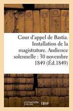 Cour d'Appel de Bastia. Installation de la Magistrature. Audience Solennelle Du 30 Novembre 1849