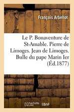 Le P. Bonaventure de Saint-Amable. Pierre de Limoges. Jean de Limoges. Bulle Du Pape Marin Ier