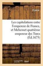 Les Capitulations Entre l'Empereur de France, Et Mehemet Quatrième Empereur Des Turcs