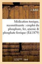 Médication Tonique Et Reconstituante Par l'Emploi Simultané Du Phosphore, Du Fer Et de l'Arsenic