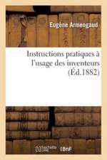 Instructions Pratiques À l'Usage Des Inventeurs: Commentaire Des Lois Qui Régissent Actuellement Les Brevets d'Invention Dans Les Pays Industriels