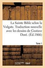 La Sainte Bible Selon La Vulgate. Traduction Nouvelle Avec Les Dessins de Gustave Doré. Tome 1