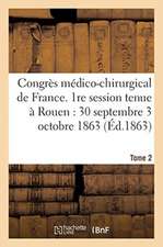 Congrès Médico-Chirurgical de France. 1re Session Tenue À Rouen Du 30 Septembre Au 3 Tome 2: Octobre 1863.