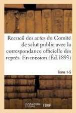 Recueil Des Actes Du Comité de Salut Public. Recueil Des Actes Du Comité de Salut Public Tomes 1-5: Avec La Correspondance Officielle Des Représentant