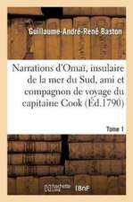 Narrations d'Omaï, Insulaire de la Mer Du Sud, Ami Et Compagnon de Voyage Du Capitaine Cook. Tome 1