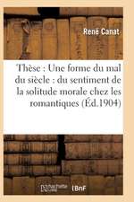 Thèse: Une Forme Du Mal Du Siècle: Du Sentiment de la Solitude Morale Chez Les Romantiques