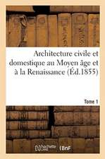 Architecture Civile Et Domestique Au Moyen Âge Et À La Renaissance. Tome 1