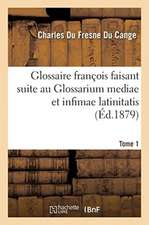 Glossaire François Faisant Suite Au Glossarium Mediae Et Infimae Latinitatis. Tome 1