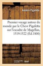 Premier Voyage Autour Du Monde Par Le Chevr Pigafetta Sur l'Escadre de Magellan, 1519-1522: Suivi de l'Extrait Du Traité de Navigation Et d'Une Notice