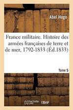 France Militaire. Histoire Des Armées Françaises de Terre Et de Mer, 1792-1833. Tome 5