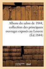 Album Du Salon de 1844: Collection Des Principaux Ouvrages Exposés Au Louvre