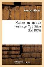 Manuel Pratique de Jardinage, Contenant La Manière de Cultiver Soi-Même Un Jardin