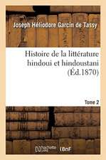 Histoire de la Littérature Hindoui Et Hindoustani. Tome 2