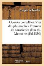 Oeuvres Complètes. Vies Des Philosophes. Examen de Conscience d'Un Roi. Mémoires