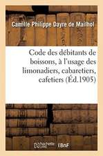 Code Des Débitants de Boissons, À l'Usage Des Limonadiers, Cabaretiers, Cafetiers, Maîtres d'Hôtels: Aubergistes, Gérants de Cercles, Logeurs, Restaur