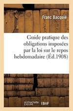 Guide Des Obligations Imposées Par La Loi Sur Le Repos Hebdomadaire Et Décrets Des 24 Août 1906: 13 Juillet Et 14 Août 1907, 16 Mars 1908. Droits Et D