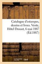 Catalogue d'Estampes, Dessins Et Livres. Vente, Hôtel Drouot, 6 Mai 1887