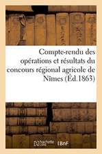 Compte-Rendu Des Opérations Et Résultats Du Concours Régional Agricole de Nîmes: Et Des Concours Et Expositions Annexes En 1863. Documents Officiels R