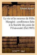 La Vie Et Les Oeuvres de Félix Mangini: Conférence Faite À La Société Des Amis de l'Université