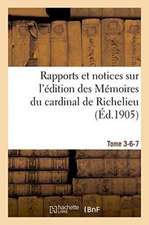 Rapports Et Notices Sur l'Édition Des Mémoires Du Cardinal de Richelieu Préparée, Tome 3-6-7: Pour La Société de l'Histoire de France.