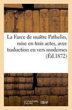 La Farce de Maître Pathelin, Mise En Trois Actes, Avec Traduction En Vers Modernes: Vis-À-VIS Du Texte Du Xve Siècle, Et Précédée d'Un Prologue. Coméd