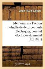 Mémoires Sur l'Action Mutuelle de Deux Courants Électriques, Sur Celle Qui Existe Entre