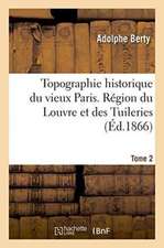 Topographie Historique Du Vieux Paris. Région Du Louvre Et Des Tuileries