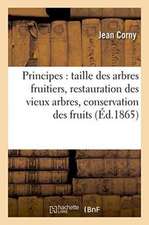 Principes de la Taille Des Arbres Fruitiers, Suivis de la Restauration Des Vieux Arbres,: de la Conservation Des Fruits