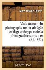 Vade-Mecum Du Photographe: Notice Abrégée Du Daguerréotype Et de la Photographie