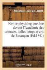 Notice Physiologique, Lue Devant l'Académie Des Sciences, Belles-Lettres Et Arts de Besançon