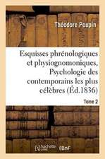 Esquisses Phrénologiques Et Physiognomoniques. Tome 2: Psychologie Des Contemporains Les Plus Célèbres