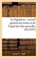 Le Législateur: Recueil Général Des Textes Et de l'Esprit Des Lois Nouvelles