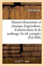 Manuel Élémentaire Et Classique d'Agriculture, d'Arboriculture Et de Jardinage 5e Édition,: Corrigée Et Augmentée