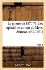 La Guerre de 1870-71. Les Opérations Autour de Metz. Annexes. Tome 3