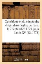 Description Du Catafalque Et Du Cénotaphe Érigés Dans l'Église de Paris, Le 7 Septembre 1774: Pour Louis XV Le Bien-Aimé Sur Les Dessins Du Sieur Mich