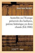 Austerlitz Ou l'Europe Préservée Des Barbares, Poème Historique En Deux Chants: Accompagné de Notes