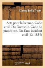 Acte Pour La Licence. Code Civil. Du Domicile. Code de Procédure. Du Faux Incident Civil: Code de Commerce. Des Commerçans Et Des Actes de Commerce. F