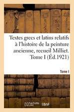 Textes Grecs Et Latins Relatifs À l'Histoire de la Peinture Ancienne, Recueil Milliet. Tome I