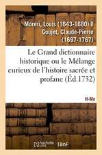 Le Grand Dictionnaire Historique Ou Le Mélange Curieux de l'Histoire Sacrée Et Profane. H-Me