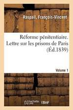 Réforme Pénitentiaire. Lettre Sur Les Prisons de Paris. Volume 1