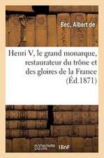 Henri V, Le Grand Monarque, Restaurateur Du Trône Et Des Gloires de la France: Et 80 ANS de Révolution Annoncés Et Jugés Par Les Prophéties. 2e Éditio